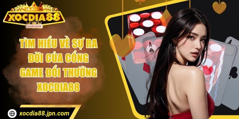 Xocdia88 heart 🌟 Nhà Cái Xocdia88 JPN COM - Tải Xóc Đĩa 88 10/2025 30 Tìm hiểu về sự ra đời của cổng game đổi thưởng Xocdia88